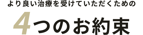 より安心して治療を受けていただくための 4つのお約束